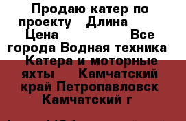 Продаю катер по проекту › Длина ­ 12 › Цена ­ 2 500 000 - Все города Водная техника » Катера и моторные яхты   . Камчатский край,Петропавловск-Камчатский г.